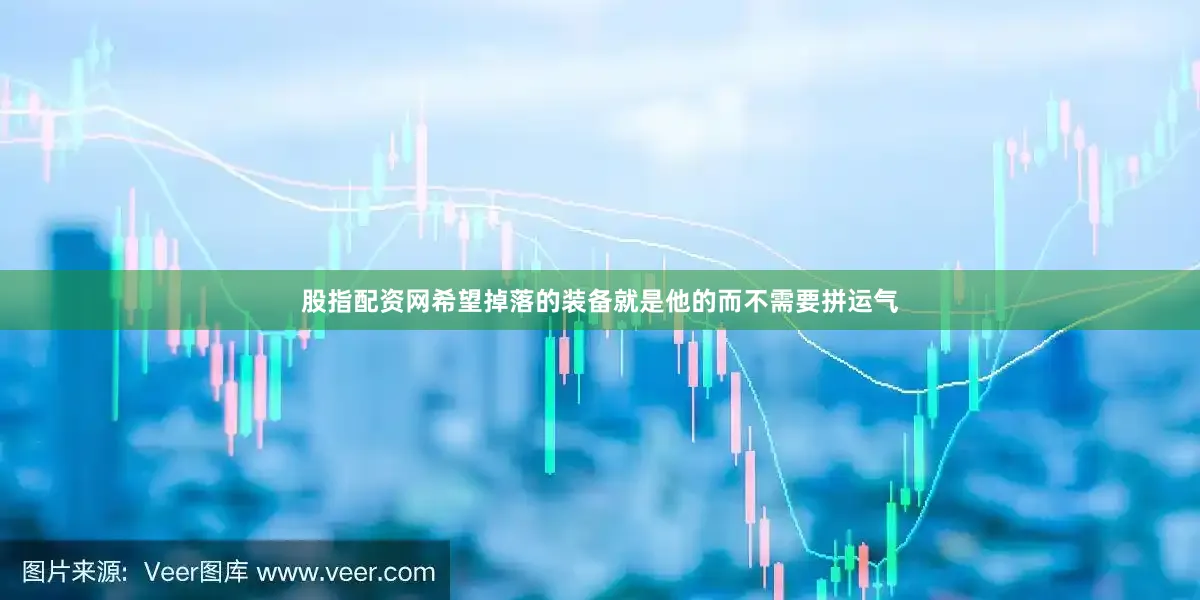 股指配资网希望掉落的装备就是他的而不需要拼运气