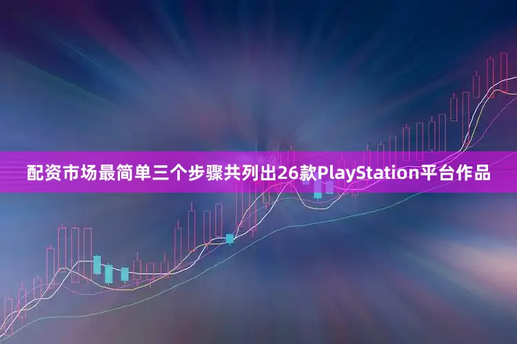 配资市场最简单三个步骤共列出26款PlayStation平台作品