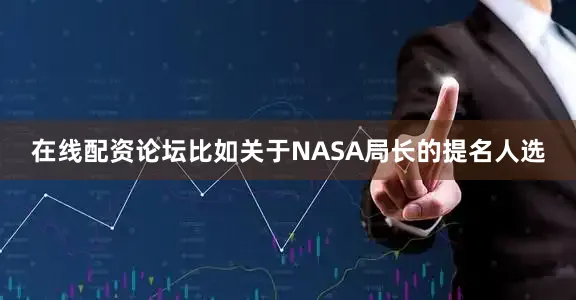 在线配资论坛比如关于NASA局长的提名人选
