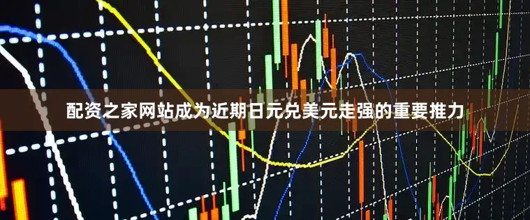 配资之家网站成为近期日元兑美元走强的重要推力