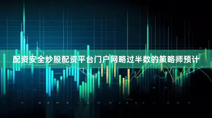 配资安全炒股配资平台门户网略过半数的策略师预计