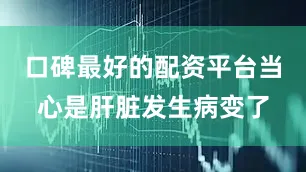 口碑最好的配资平台当心是肝脏发生病变了