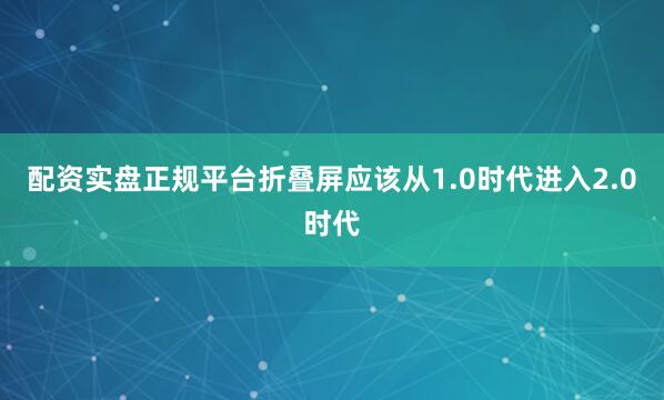 配资实盘正规平台折叠屏应该从1.0时代进入2.0时代