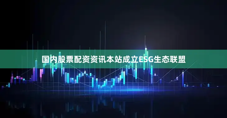 国内股票配资资讯本站成立ESG生态联盟