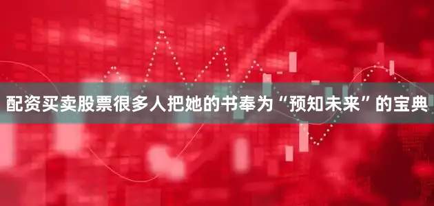 配资买卖股票很多人把她的书奉为“预知未来”的宝典