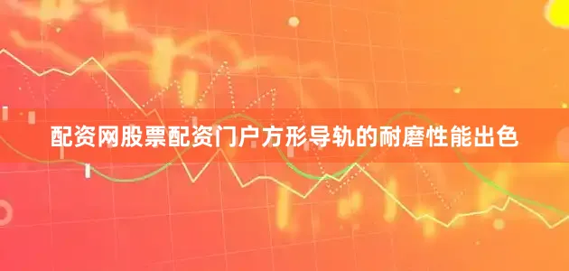 配资网股票配资门户方形导轨的耐磨性能出色