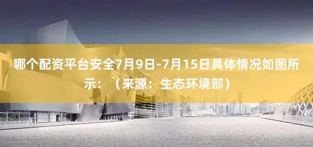 哪个配资平台安全7月9日-7月15日具体情况如图所示：（来源：生态环境部）