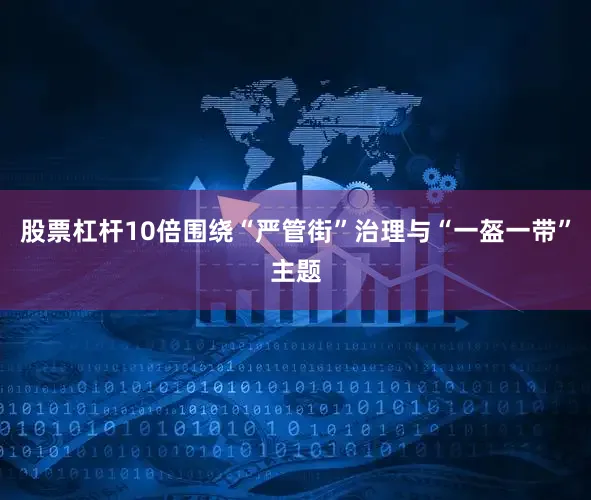 股票杠杆10倍围绕“严管街”治理与“一盔一带”主题