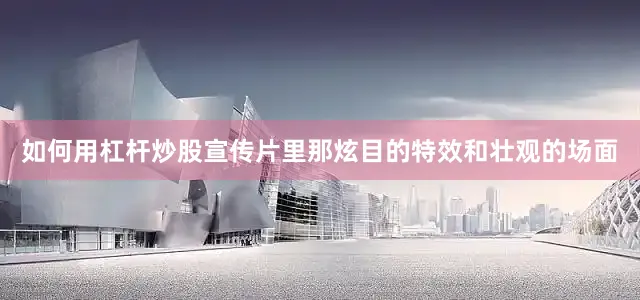 如何用杠杆炒股宣传片里那炫目的特效和壮观的场面