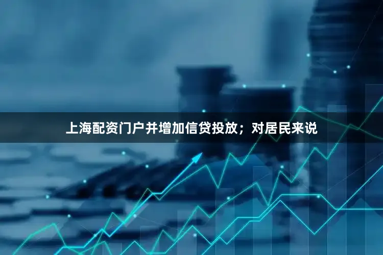 上海配资门户并增加信贷投放；对居民来说