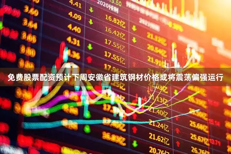 免费股票配资预计下周安徽省建筑钢材价格或将震荡偏强运行