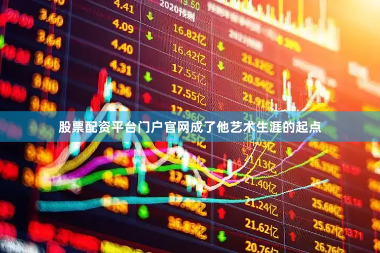 股票配资平台门户官网成了他艺术生涯的起点