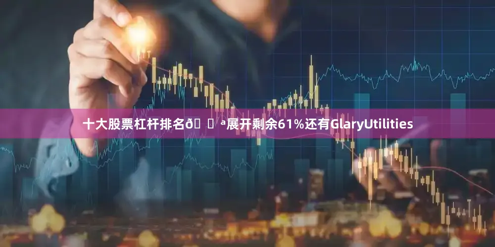 十大股票杠杆排名💪展开剩余61%还有GlaryUtilities