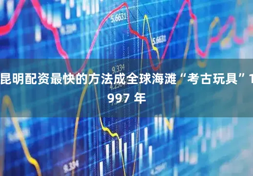 昆明配资最快的方法成全球海滩“考古玩具”1997 年