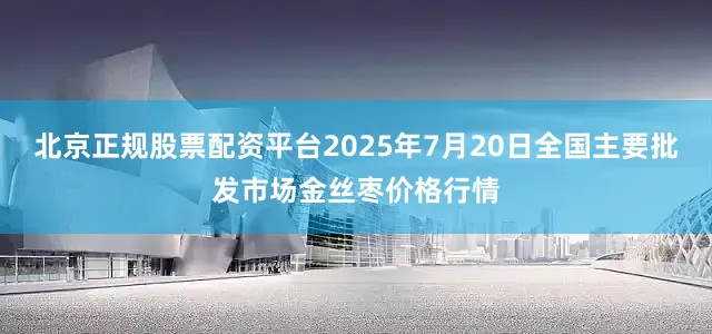 北京正规股票配资平台2025年7月20日全国主要批发市场金丝枣价格行情