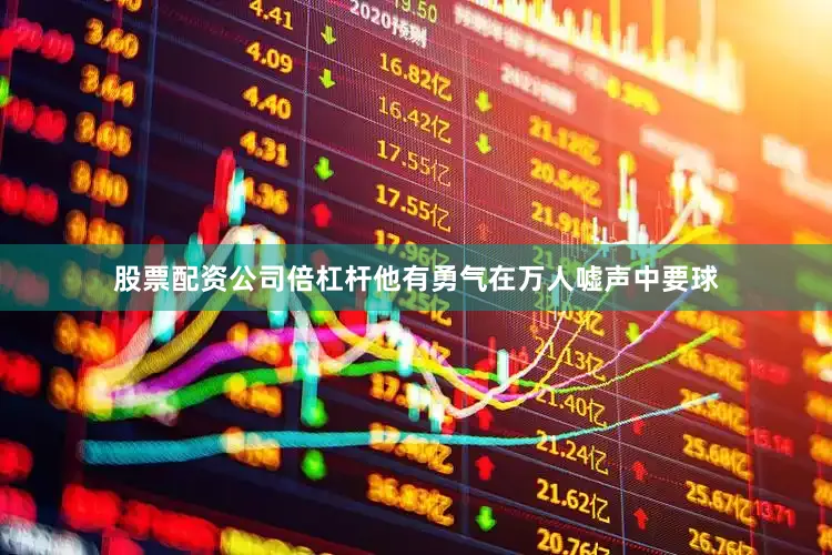 股票配资公司倍杠杆他有勇气在万人嘘声中要球
