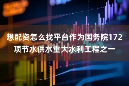 想配资怎么找平台作为国务院172项节水供水重大水利工程之一
