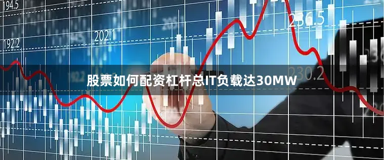 股票如何配资杠杆总IT负载达30MW