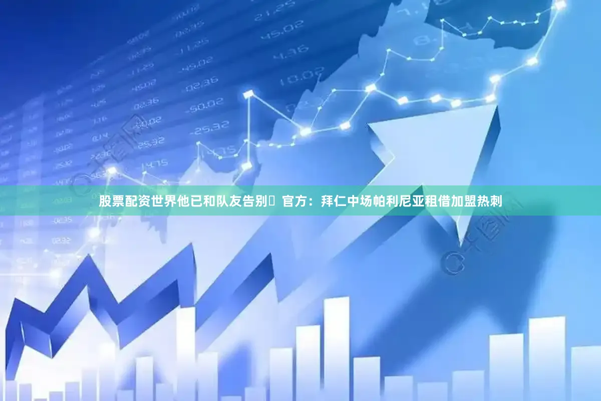股票配资世界他已和队友告别⚽官方：拜仁中场帕利尼亚租借加盟热刺