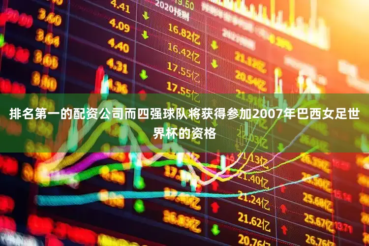 排名第一的配资公司而四强球队将获得参加2007年巴西女足世界杯的资格