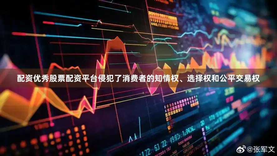 配资优秀股票配资平台侵犯了消费者的知情权、选择权和公平交易权