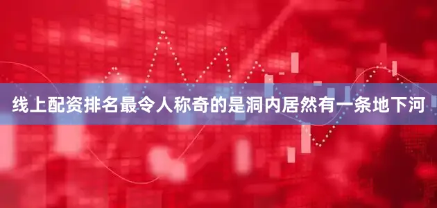 线上配资排名最令人称奇的是洞内居然有一条地下河