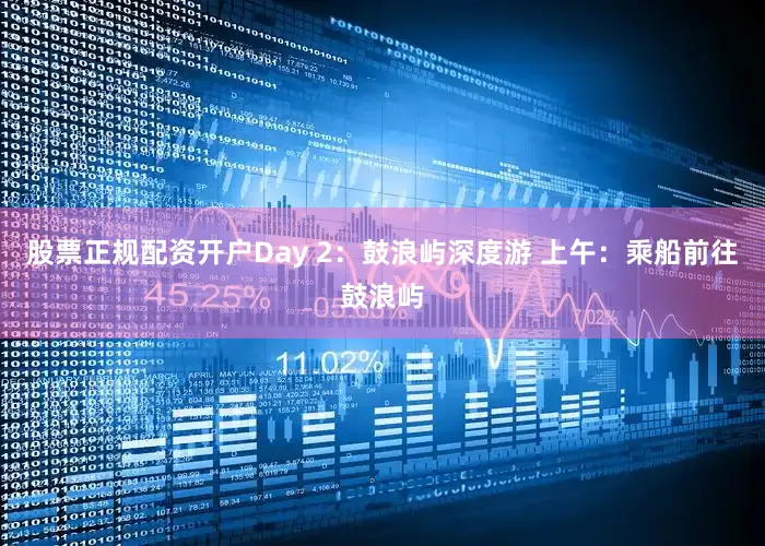 股票正规配资开户Day 2：鼓浪屿深度游 上午：乘船前往鼓浪屿