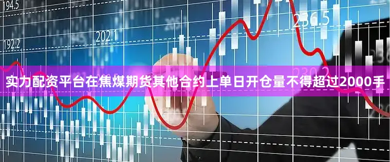 实力配资平台在焦煤期货其他合约上单日开仓量不得超过2000手