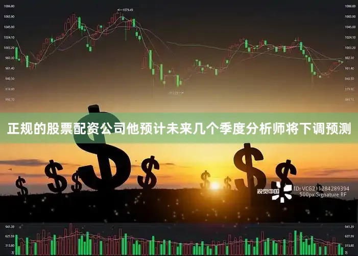 正规的股票配资公司他预计未来几个季度分析师将下调预测